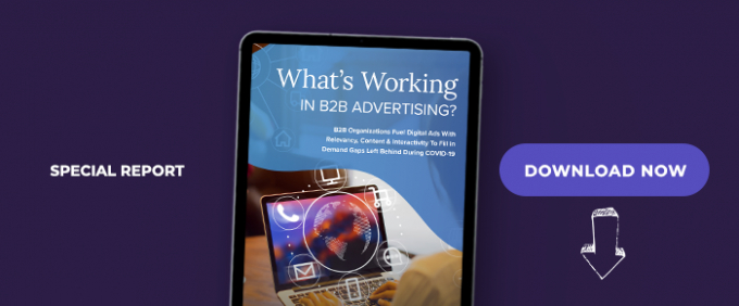 What’s Working in B2B Advertising: B2B Organizations Fuel Digital Ads With Relevancy, Content &amp; Interactivity To Fill In Demand Gaps Left Behind During COVID-19